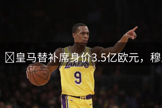 ​皇马替补席身价3.5亿欧元，穆里尼奥坐拥超级板凳席