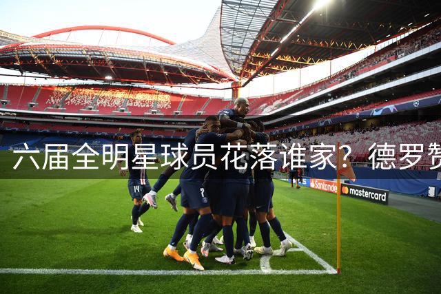 六届全明星球员花落谁家？德罗赞争夺战进入白热化阶段