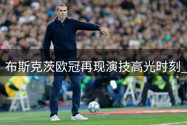 布斯克茨欧冠再现"演技高光"时刻 痛呼翻滚数秒后火速投入防守