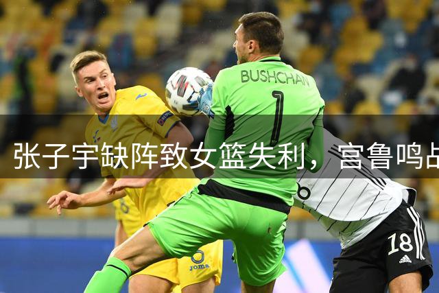 张子宇缺阵致女篮失利，宫鲁鸣战术单一引质疑