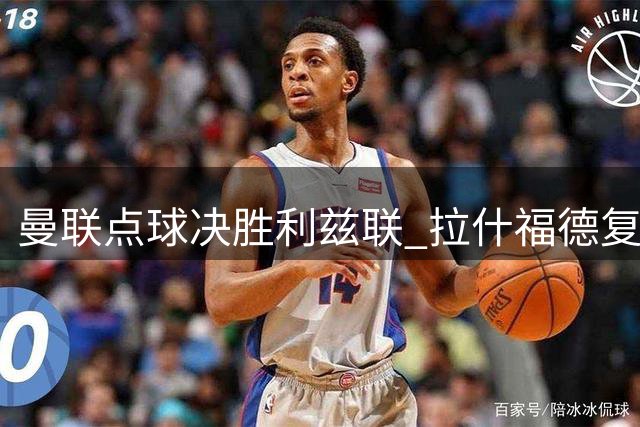 曼联点球决胜利兹联 拉什福德复出作壁上观