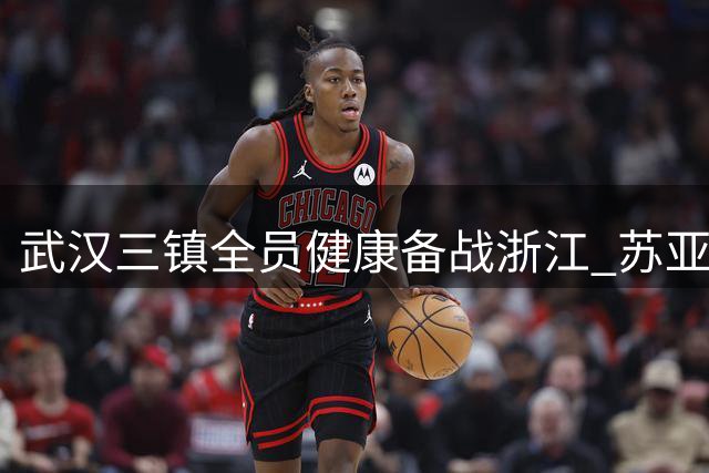 武汉三镇全员健康备战浙江 苏亚雷斯强调对手战术独特性