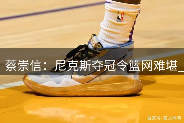 蔡崇信：尼克斯夺冠令篮网难堪 但我们不会改变球队重建发展轨迹