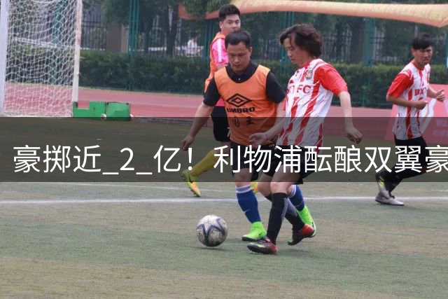 豪掷近 2 亿！利物浦酝酿双翼豪赌，新帅要打造无解进攻天团