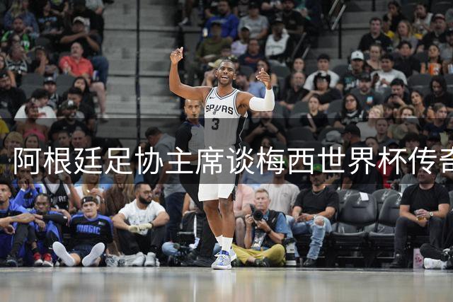 阿根廷足协主席谈梅西世界杯传奇表现：去留抉择权在球王手中