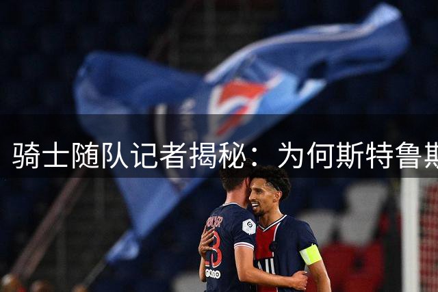 骑士随队记者揭秘：为何斯特鲁斯屡成交易筹码却难以打动其他球队？