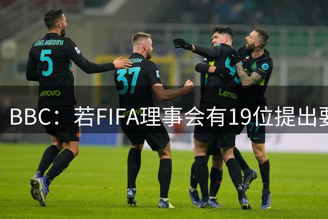 BBC：若FIFA理事会有19位提出要求，将触发罢免因凡蒂诺的程序